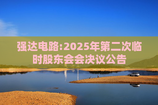 强达电路:2025年第二次临时股东会会决议公告