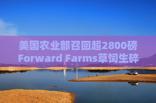 美国农业部召回超2800磅Forward Farms草饲生碎牛肉