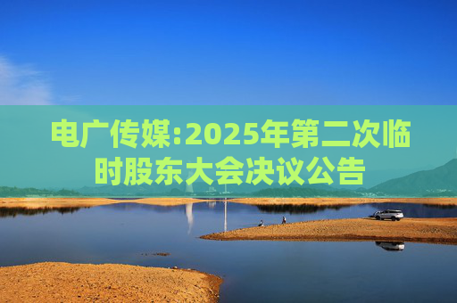 电广传媒:2025年第二次临时股东大会决议公告  第1张