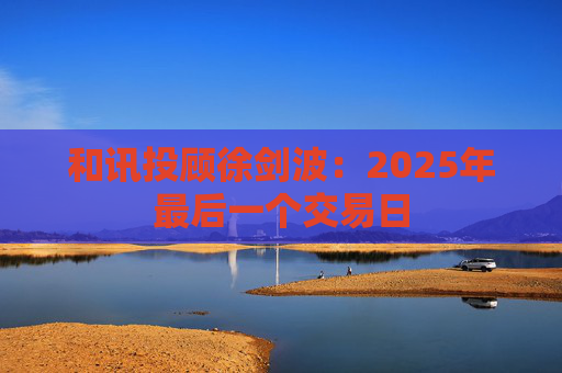 和讯投顾徐剑波：2025年最后一个交易日