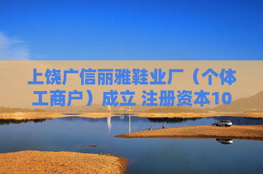 上饶广信丽雅鞋业厂（个体工商户）成立 注册资本10万人民币