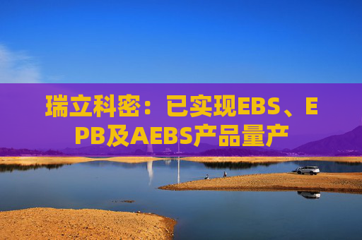 瑞立科密：已实现EBS、EPB及AEBS产品量产