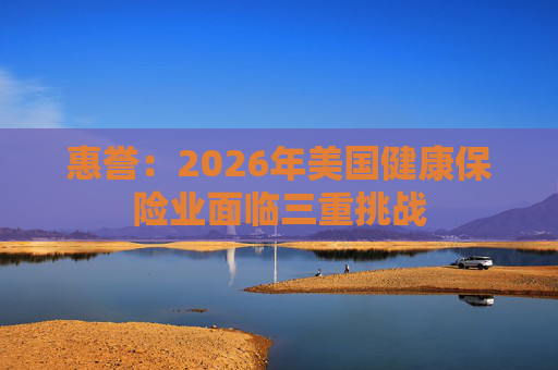 惠誉：2026年美国健康保险业面临三重挑战