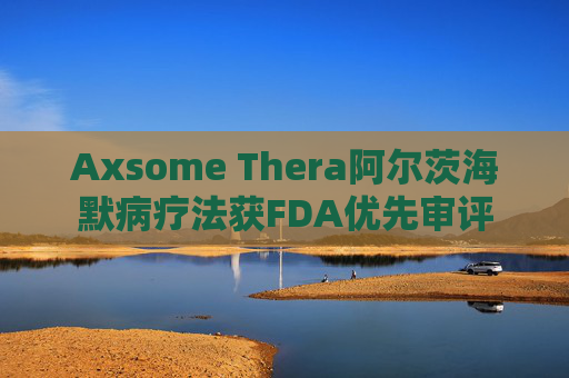 Axsome Thera阿尔茨海默病疗法获FDA优先审评  第1张