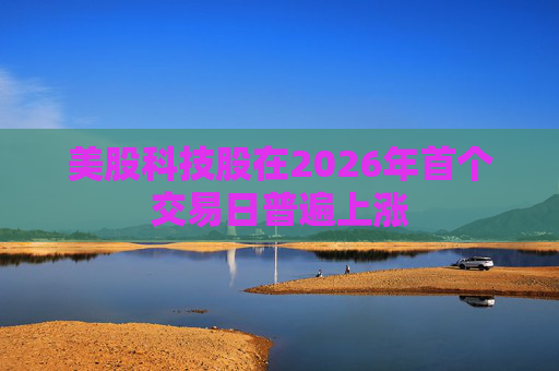 美股科技股在2026年首个交易日普遍上涨