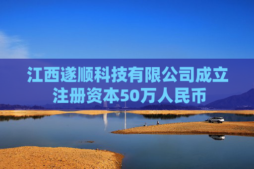 江西遂顺科技有限公司成立 注册资本50万人民币