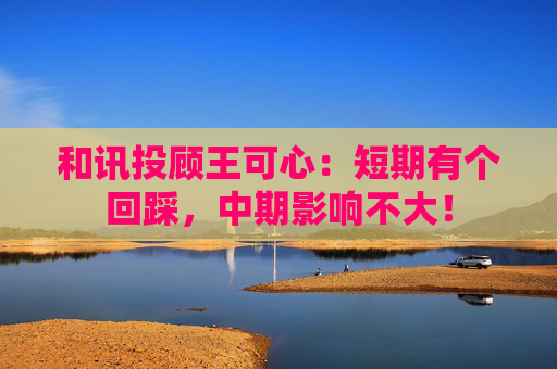 和讯投顾王可心:短期有个回踩,中期影响不大!