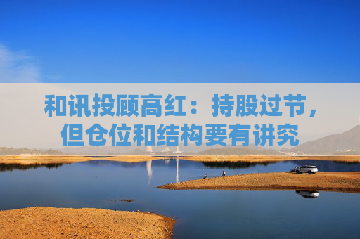 和讯投顾高红：持股过节，但仓位和结构要有讲究