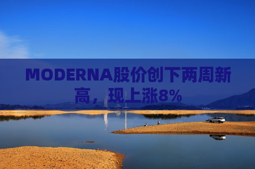 MODERNA股价创下两周新高，现上涨8%