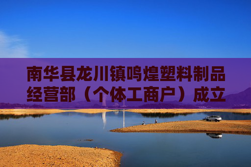 南华县龙川镇鸣煌塑料制品经营部（个体工商户）成立 注册资本5万人民币