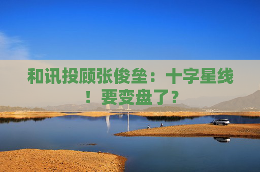 和讯投顾张俊垒：十字星线！要变盘了？