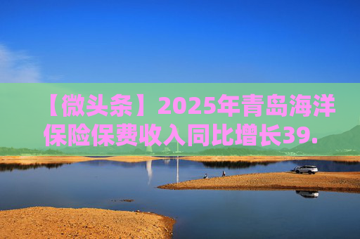 【微头条】2025年青岛海洋保险保费收入同比增长39.27%  第1张