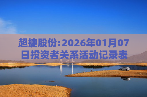 超捷股份:2026年01月07日投资者关系活动记录表  第1张