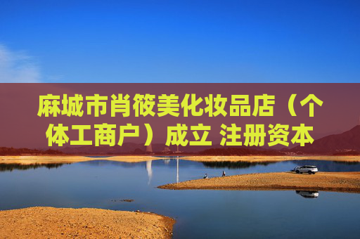 麻城市肖筱美化妆品店(个体工商户)成立 注册资本4万人民币