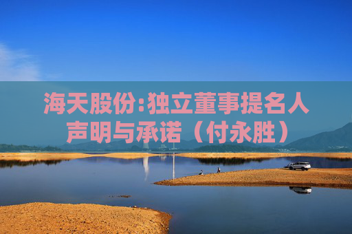 海天股份:独立董事提名人声明与承诺（付永胜）