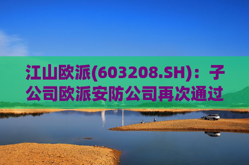 江山欧派(603208.SH)：子公司欧派安防公司再次通过高新技术企业认定