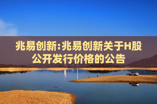 兆易创新:兆易创新关于H股公开发行价格的公告
