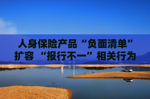 人身保险产品“负面清单”扩容 “报行不一”相关行为被列入“禁令”  第1张