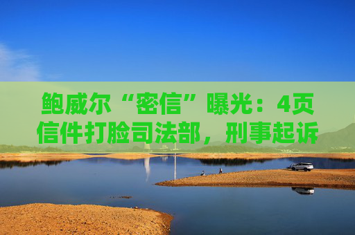 鲍威尔“密信”曝光：4页信件打脸司法部，刑事起诉竟是莫须有？