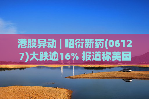 港股异动 | 昭衍新药(06127)大跌逾16% 报道称美国FDA计划放弃动物试验原则