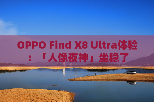 OPPO Find X8 Ultra体验：「人像夜神」坐稳了