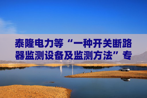 泰隆电力等“一种开关断路器监测设备及监测方法”专利获授权  第1张