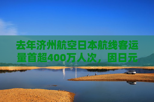 去年济州航空日本航线客运量首超400万人次,因日元走软吸引游客 第1张 去年济州航空日本航线客运量首超400万人次,因日元走软吸引游客 第1张