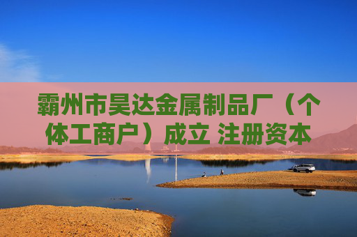 霸州市昊达金属制品厂（个体工商户）成立 注册资本5万人民币
