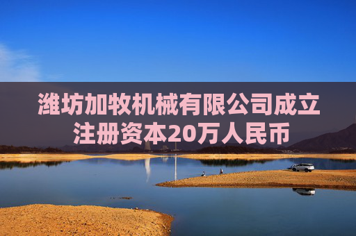 潍坊加牧机械有限公司成立 注册资本20万人民币