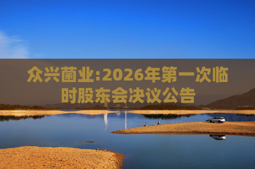 众兴菌业:2026年第一次临时股东会决议公告