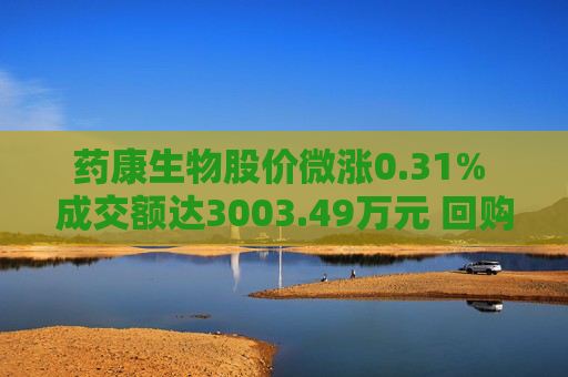 药康生物股价微涨0.31% 成交额达3003.49万元 回购计划引关注
