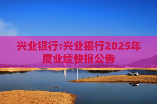 兴业银行:兴业银行2025年度业绩快报公告