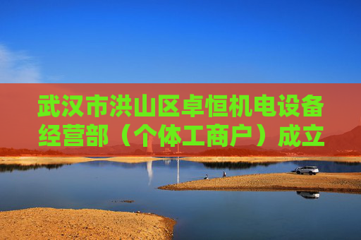 武汉市洪山区卓恒机电设备经营部（个体工商户）成立 注册资本1万人民币  第1张