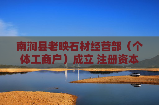 南涧县老映石材经营部（个体工商户）成立 注册资本3万人民币  第1张