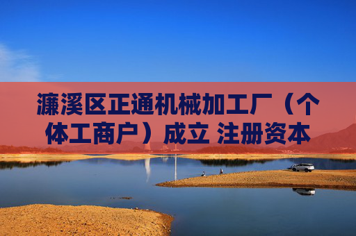 濂溪区正通机械加工厂（个体工商户）成立 注册资本20万人民币  第1张