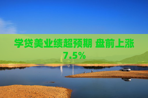 学贷美业绩超预期 盘前上涨7.5%