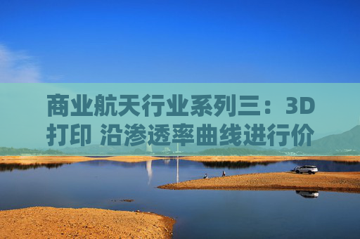 商业航天行业系列三：3D打印 沿渗透率曲线进行价值量跃升