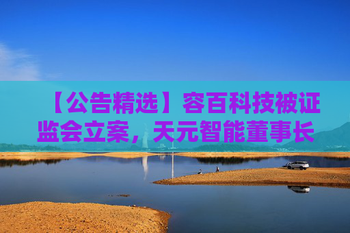 【公告精选】容百科技被证监会立案，天元智能董事长被留置，国联民生2025年净利润同比预增406%