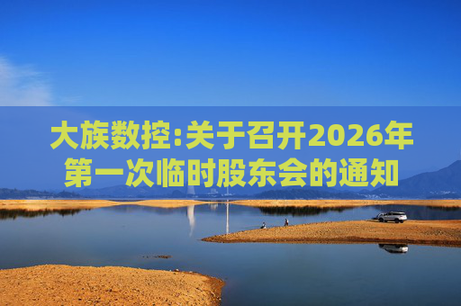 大族数控:关于召开2026年第一次临时股东会的通知