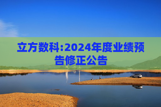 立方数科:2024年度业绩预告修正公告  第1张