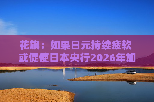 花旗：如果日元持续疲软 或促使日本央行2026年加息三次
