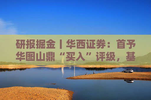 研报掘金丨华西证券：首予华图山鼎“买入”评级，基地班+直通车双轮驱动