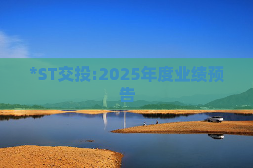 *ST交投:2025年度业绩预告  第1张