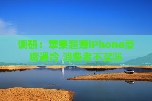 调研：苹果超薄iPhone豪赌遇冷 消费者不买账