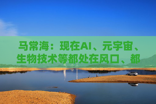 马常海：现在AI、元宇宙、生物技术等都处在风口、都很酷，搞发动机研发、发动机创新的也很酷