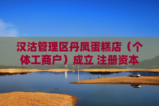 汉沽管理区丹凤蛋糕店（个体工商户）成立 注册资本10万人民币