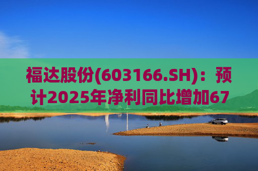 福达股份(603166.SH)：预计2025年净利同比增加67.31%到78.11%