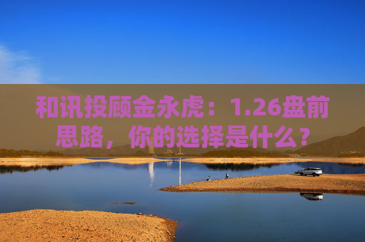 和讯投顾金永虎：1.26盘前思路，你的选择是什么？