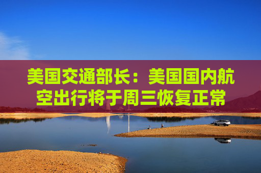 美国交通部长：美国国内航空出行将于周三恢复正常  第1张