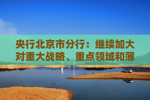 央行北京市分行:继续加大对重大战略、重点领域和薄弱环节的支持力度 第1张 央行北京市分行:继续加大对重大战略、重点领域和薄弱环节的支持力度 第1张